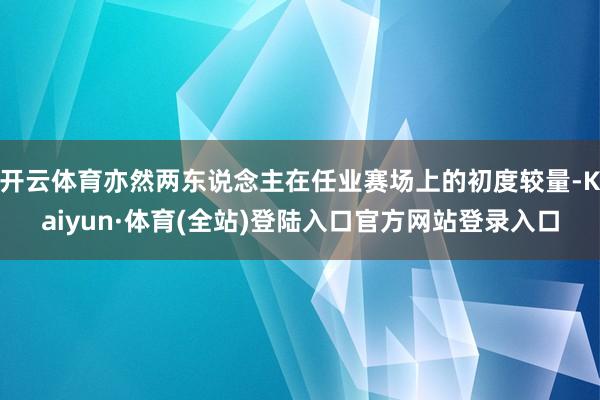 开云体育亦然两东说念主在任业赛场上的初度较量-Kaiyun·体育(全站)登陆入口官方网站登录入口